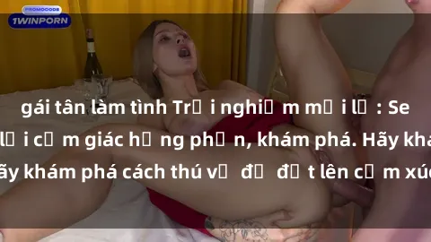 gái tân làm tình Trải nghiệm mới lạ: Sex trong xe hơi đem lại cảm giác hưng phấn, khám phá. Hãy khám phá cách thú vị để đốt lên cảm xúc trong cuộc tình!