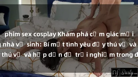phim sex cosplay Khám phá cảm giác mới mẻ với sex trong nhà vệ sinh: Bí mật tình yêu đầy thú vị và hấp dẫn để trải nghiệm trong đêm hôm nay!