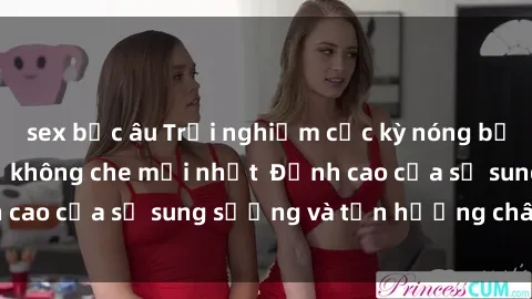 sex bắc âu Trải nghiệm cực kỳ nóng bỏng trong phim sex  không che mới nhất  Đỉnh cao của sự sung sướng và tận hưởng chân thật