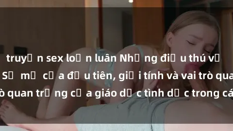 truyện sex loạn luân Những điều thú vị về sex ở Bắc Âu: Sự mở cửa đầu tiên, giới tính và vai trò quan trọng của giáo dục tình dục trong các quốc gia này.