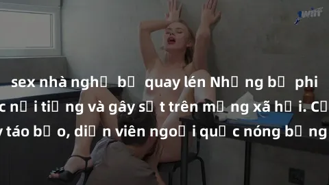 sex nhà nghỉ bị quay lén Những bộ phim sex ngoại quốc nổi tiếng và gây sốt trên mạng xã hội. Cảnh quay táo bạo, diễn viên ngoại quốc nóng bỏng trong các tác phẩm đỉnh cao.
