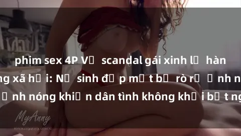 phim sex 4P Vụ scandal gái xinh lộ hàng gây sốt trên mạng xã hội: Nữ sinh đẹp mắt bị rò rỉ ảnh nóng khiến dân tình không khỏi bất ngờ và phẫn nộ!