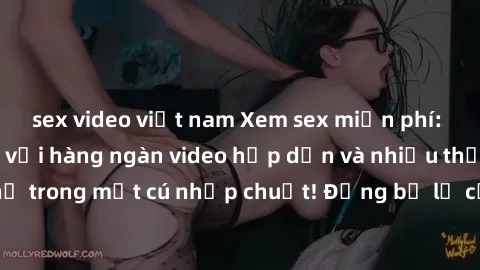 sex video việt nam Xem sex miễn phí: Cùng trải nghiệm với hàng ngàn video hấp dẫn và nhiều thể loại đa dạng chỉ trong một cú nhấp chuột! Đừng bỏ lỡ cơ hội thưởng thức tuyệt vời này ngay hôm nay!