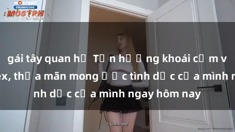 gái tây quan hệ Tận hưởng khoái cảm với gái xinh sex, thỏa mãn mong ước tình dục của mình ngay hôm nay