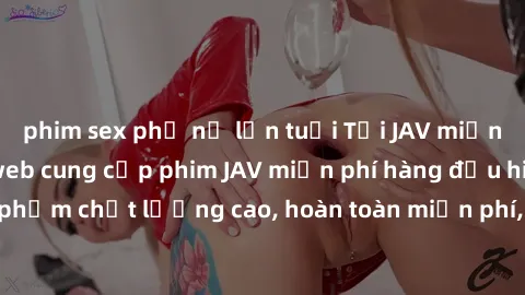 phim sex phụ nữ lớn tuổi Tải JAV miễn phí: Các trang web cung cấp phim JAV miễn phí hàng đầu hiện nay. Các tác phẩm chất lượng cao, hoàn toàn miễn phí, giúp bạn thỏa mãn niềm đam mê mà không tốn kém.