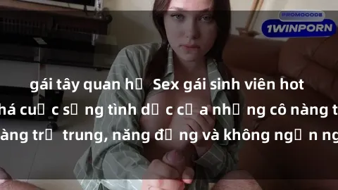 gái tây quan hệ Sex gái sinh viên hot nhất: Cùng khám phá cuộc sống tình dục của những cô nàng trẻ trung, năng động và không ngần ngại thử nghiệm!