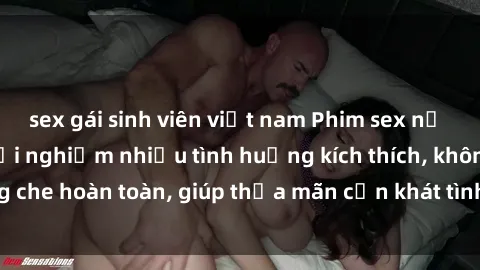 sex gái sinh viên việt nam Phim sex nữ sinh mới nhất: Trải nghiệm nhiều tình huống kích thích, không che hoàn toàn, giúp thỏa mãn cơn khát tình dục của các bạn trẻ