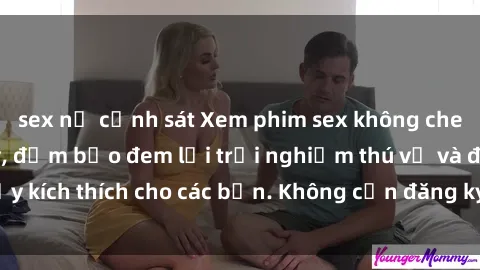 sex nữ cảnh sát Xem phim sex không che miễn phí tại đây, đảm bảo đem lại trải nghiệm thú vị và đầy kích thích cho các bạn. Không cần đăng ký, hoàn toàn miễn phí.
