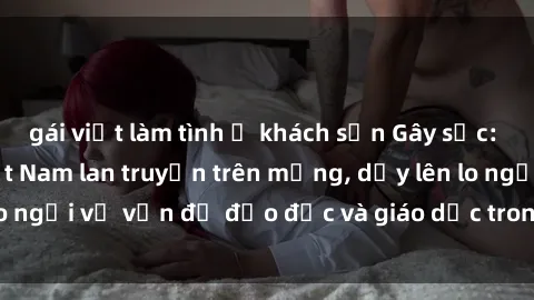 gái việt làm tình ở khách sạn Gây sốc: Clip sex mẹ con Việt Nam lan truyền trên mạng, dấy lên lo ngại về vấn đề đạo đức và giáo dục trong xã hội hiện nay.