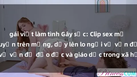 gái việt làm tình Gây sốc: Clip sex mẹ con Việt Nam lan truyền trên mạng, dấy lên lo ngại về vấn đề đạo đức và giáo dục trong xã hội hiện nay.