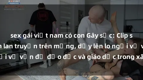 sex gái việt nam có con Gây sốc: Clip sex mẹ con Việt Nam lan truyền trên mạng, dấy lên lo ngại về vấn đề đạo đức và giáo dục trong xã hội hiện nay.